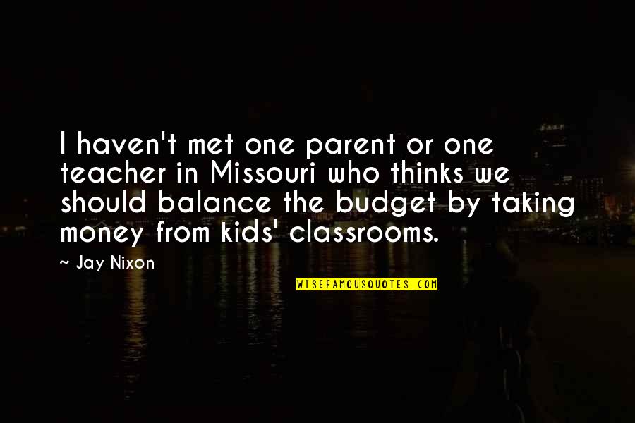 One Parent Quotes By Jay Nixon: I haven't met one parent or one teacher