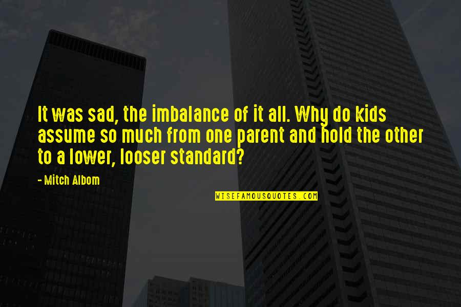One Parent Quotes By Mitch Albom: It was sad, the imbalance of it all.