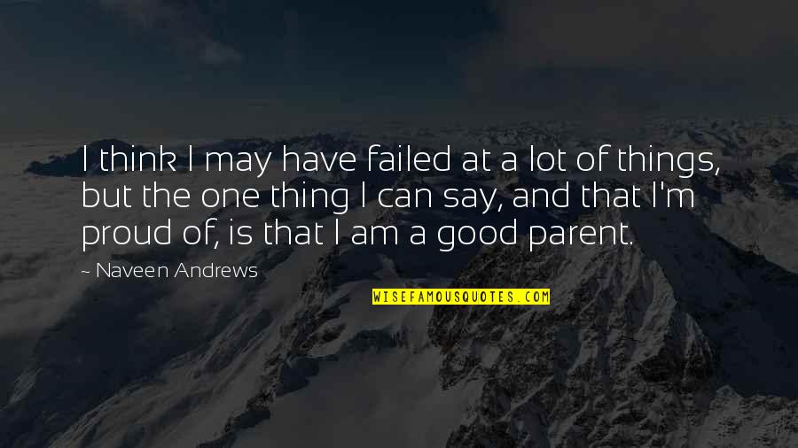 One Parent Quotes By Naveen Andrews: I think I may have failed at a