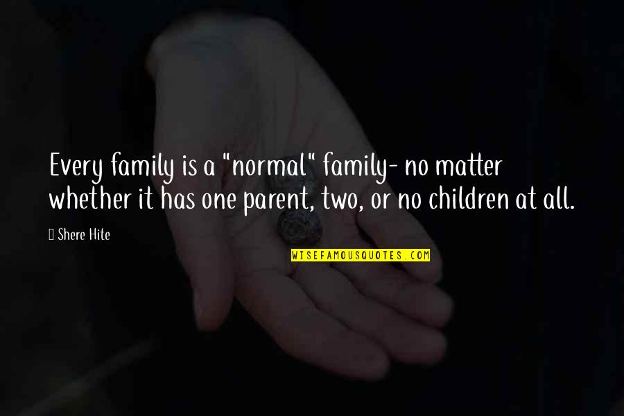 One Parent Quotes By Shere Hite: Every family is a "normal" family- no matter