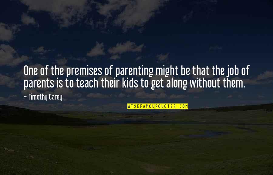 One Parent Quotes By Timothy Carey: One of the premises of parenting might be