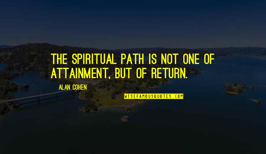 One Path Quotes By Alan Cohen: The spiritual path is not one of attainment,
