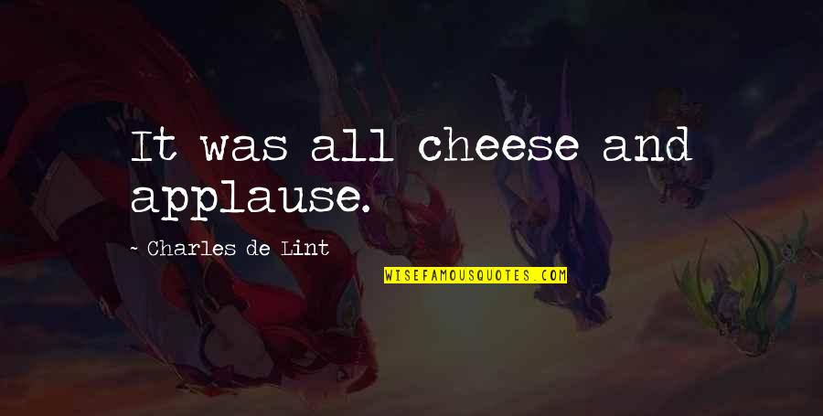 One Percenters Quotes By Charles De Lint: It was all cheese and applause.