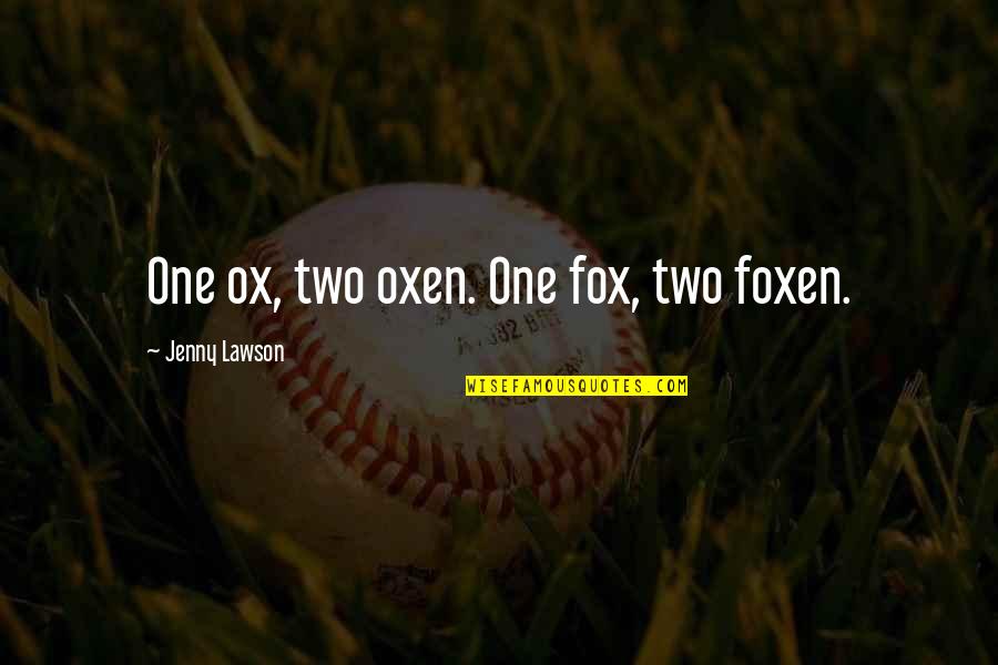 One Perfect Pirouette Quotes By Jenny Lawson: One ox, two oxen. One fox, two foxen. One Perfect Pirouette Quotes By Jenny Lawson: One ox, two oxen. One fox, two foxen.