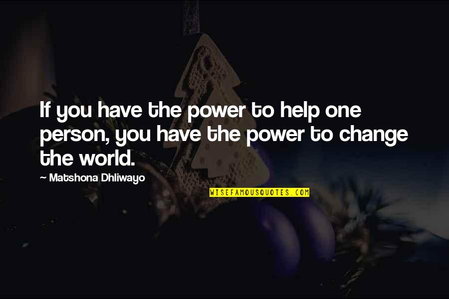 One Person Change The World Quotes By Matshona Dhliwayo: If you have the power to help one