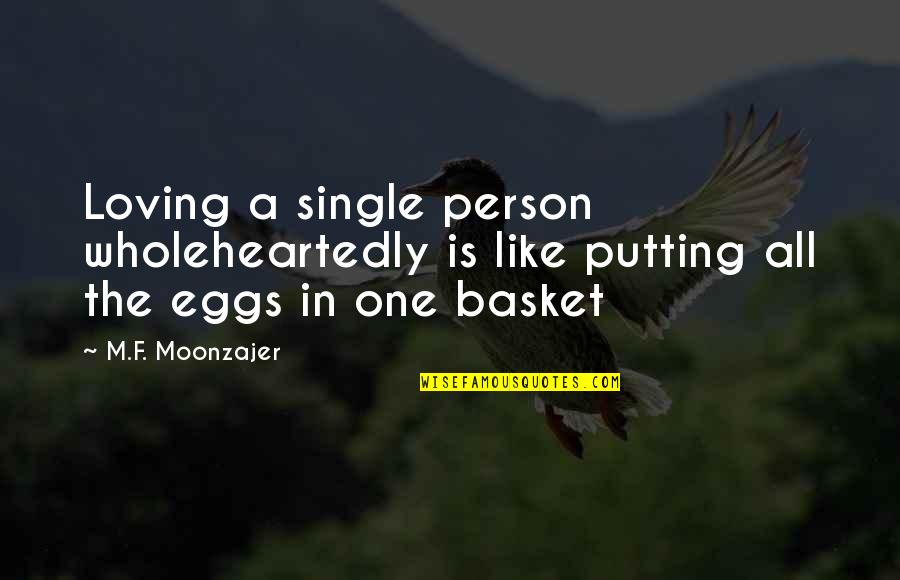 One Person Loving More Than The Other Quotes By M.F. Moonzajer: Loving a single person wholeheartedly is like putting