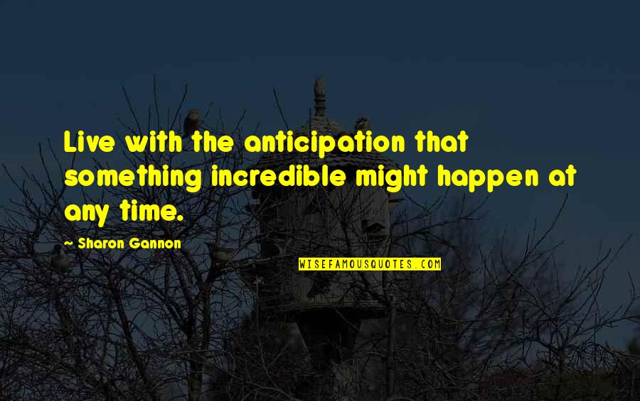 One Person Making Your Day Quotes By Sharon Gannon: Live with the anticipation that something incredible might