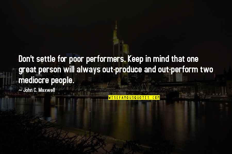 One Person On Your Mind Quotes By John C. Maxwell: Don't settle for poor performers. Keep in mind