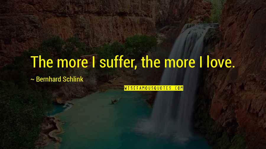 One Person Trying In A Relationship Quotes By Bernhard Schlink: The more I suffer, the more I love.