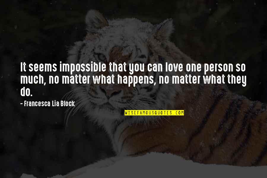 One Person You Love Quotes By Francesca Lia Block: It seems impossible that you can love one