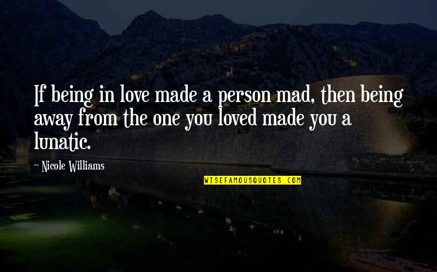 One Person You Love Quotes By Nicole Williams: If being in love made a person mad,