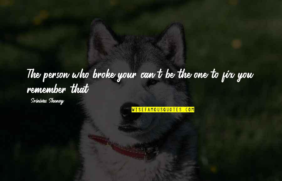 One Person You Love Quotes By Srinivas Shenoy: The person who broke your can't be the