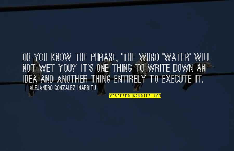 One Phrase Quotes By Alejandro Gonzalez Inarritu: Do you know the phrase, 'The word 'water'