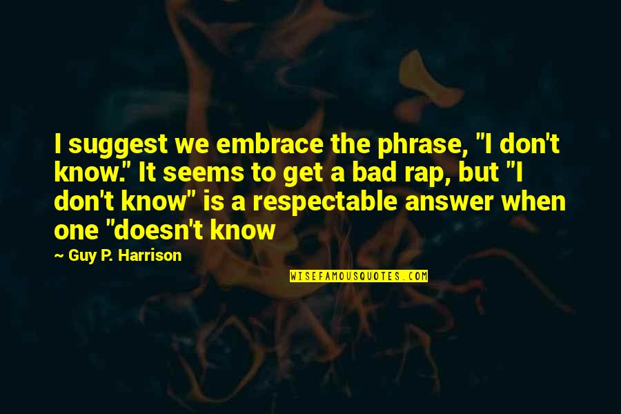 One Phrase Quotes By Guy P. Harrison: I suggest we embrace the phrase, "I don't