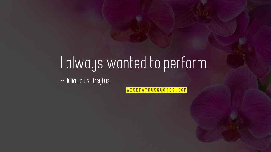 One Piece Marshall D Teach Quotes By Julia Louis-Dreyfus: I always wanted to perform.