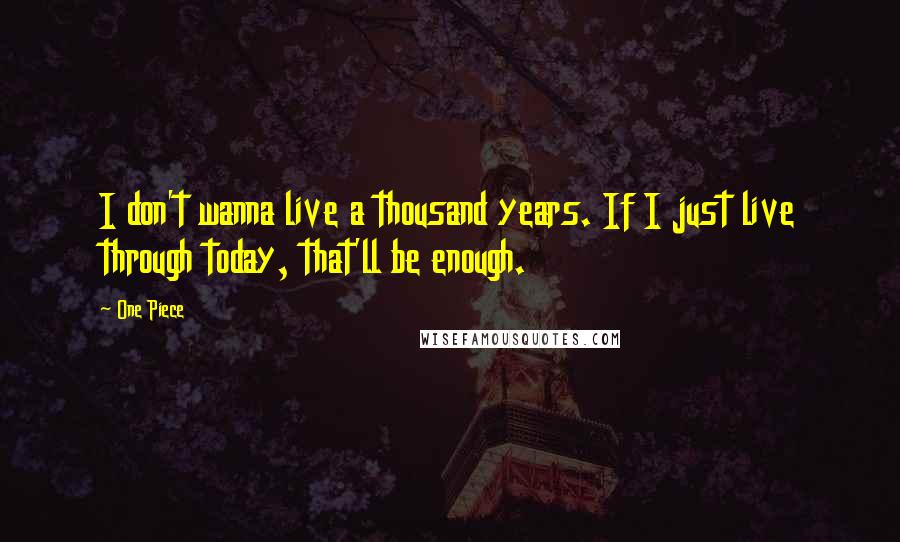 One Piece quotes: I don't wanna live a thousand years. If I just live through today, that'll be enough.