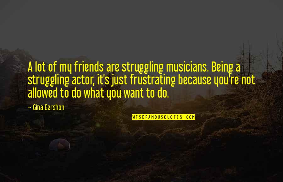 One Piece Straw Hat Quotes By Gina Gershon: A lot of my friends are struggling musicians. One Piece Straw Hat Quotes By Gina Gershon: A lot of my friends are struggling musicians.