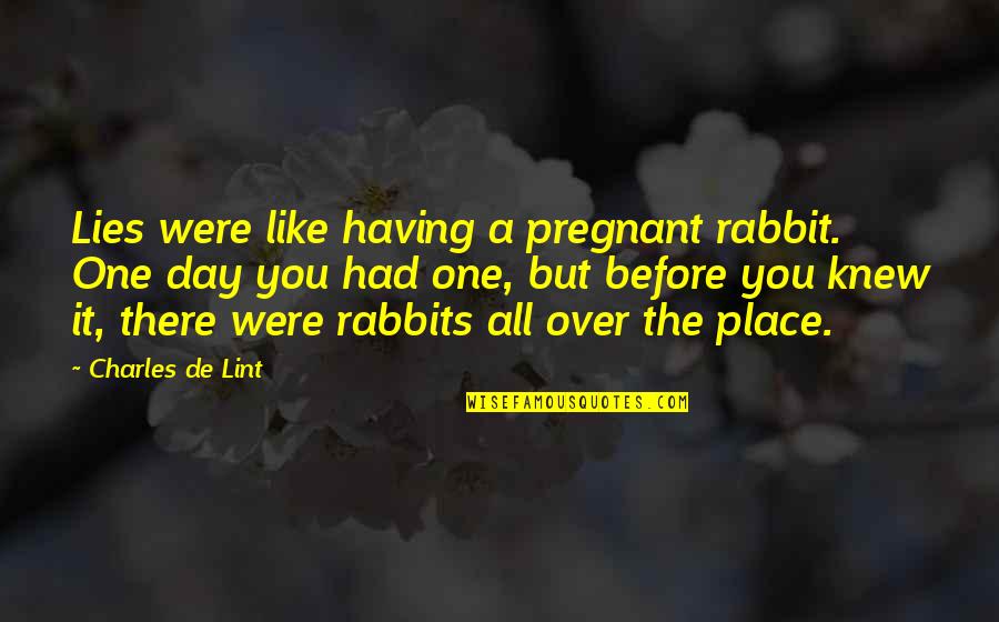 One Place Quotes By Charles De Lint: Lies were like having a pregnant rabbit. One One Place Quotes By Charles De Lint: Lies were like having a pregnant rabbit. One