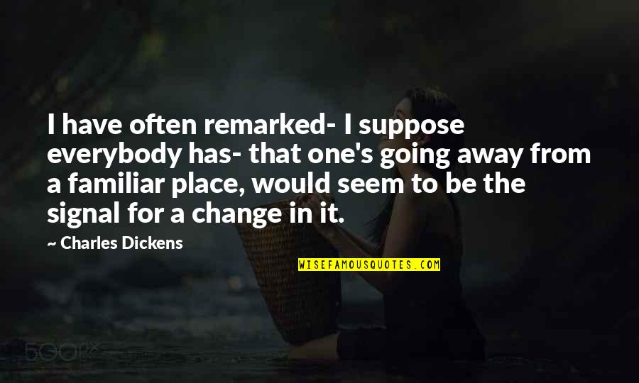 One Place Quotes By Charles Dickens: I have often remarked- I suppose everybody has- One Place Quotes By Charles Dickens: I have often remarked- I suppose everybody has-