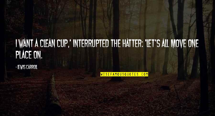 One Place Quotes By Lewis Carroll: I want a clean cup,' interrupted the Hatter: