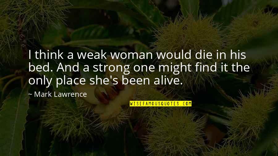 One Place Quotes By Mark Lawrence: I think a weak woman would die in One Place Quotes By Mark Lawrence: I think a weak woman would die in