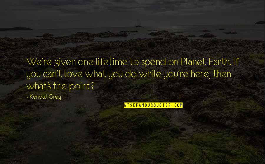 One Planet Earth Quotes By Kendall Grey: We're given one lifetime to spend on Planet