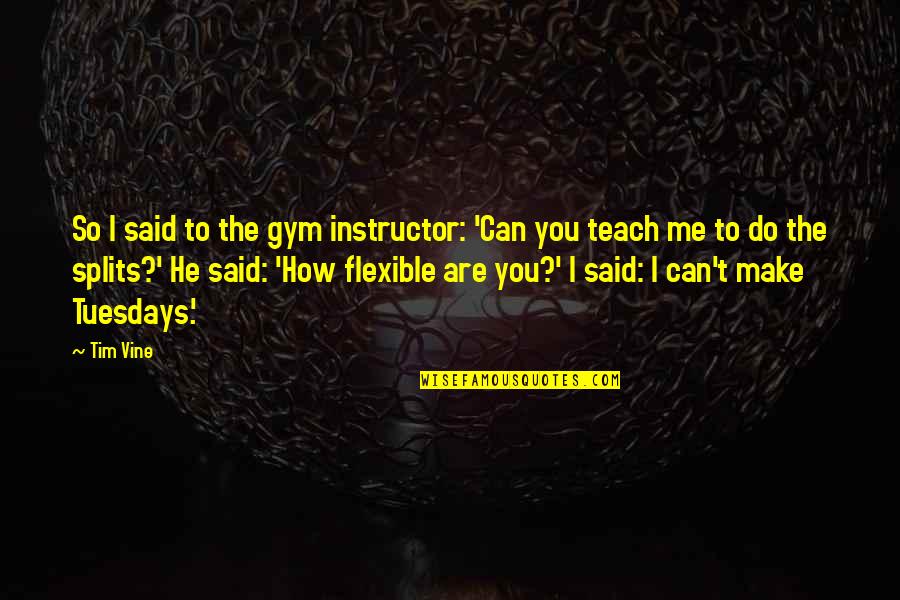 One Point Perspective Quotes By Tim Vine: So I said to the gym instructor: 'Can