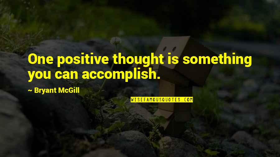 One Positive Thought Quotes By Bryant McGill: One positive thought is something you can accomplish. One Positive Thought Quotes By Bryant McGill: One positive thought is something you can accomplish.