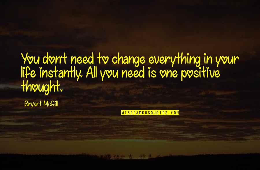 One Positive Thought Quotes By Bryant McGill: You don't need to change everything in your One Positive Thought Quotes By Bryant McGill: You don't need to change everything in your