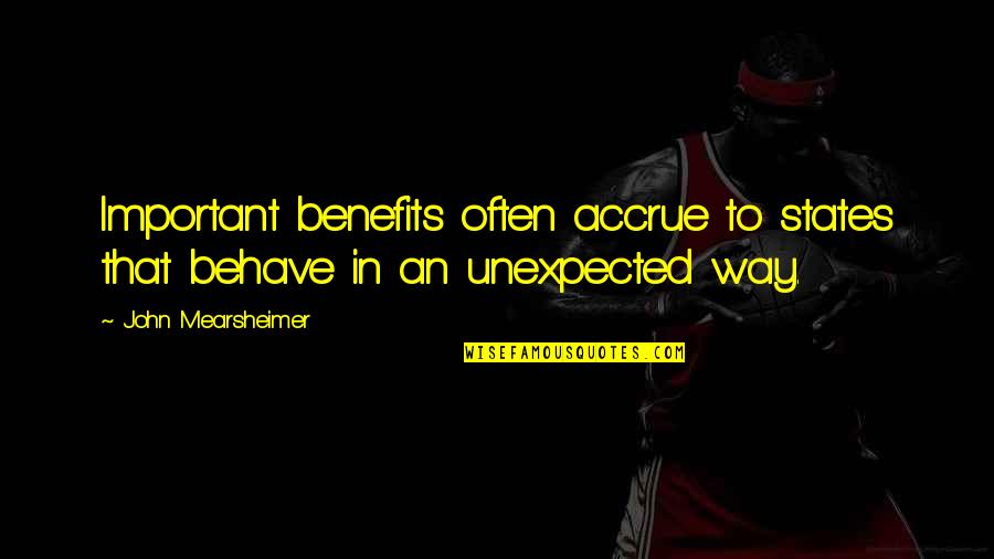One Positive Thought Quotes By John Mearsheimer: Important benefits often accrue to states that behave One Positive Thought Quotes By John Mearsheimer: Important benefits often accrue to states that behave