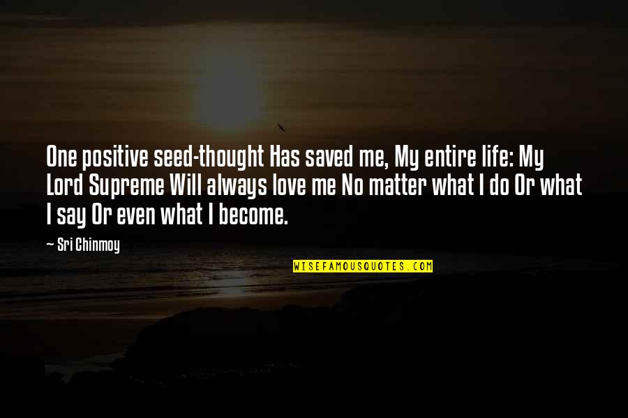 One Positive Thought Quotes By Sri Chinmoy: One positive seed-thought Has saved me, My entire One Positive Thought Quotes By Sri Chinmoy: One positive seed-thought Has saved me, My entire