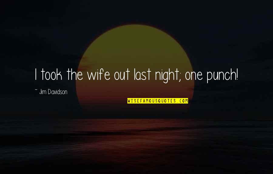 One Punch Quotes By Jim Davidson: I took the wife out last night; one