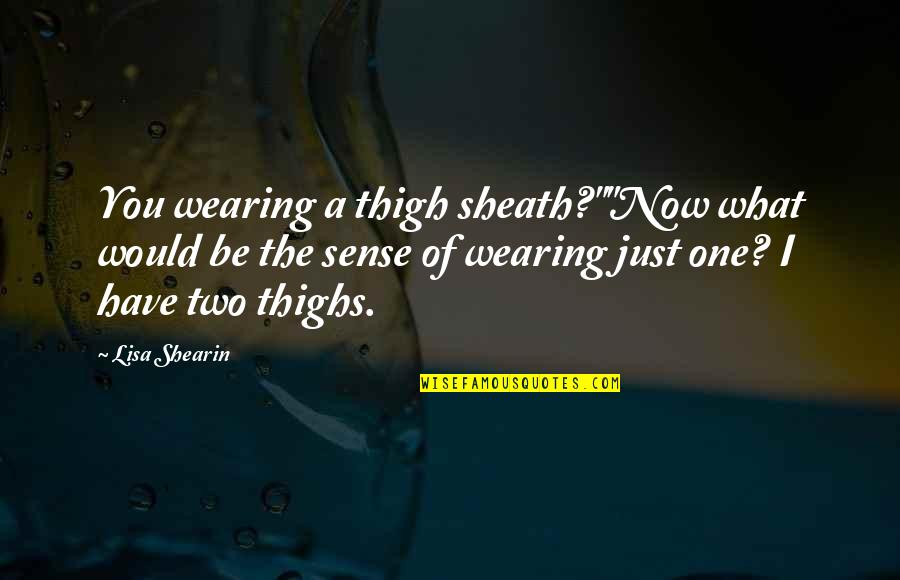 One Quote Or Two Quotes By Lisa Shearin: You wearing a thigh sheath?""Now what would be