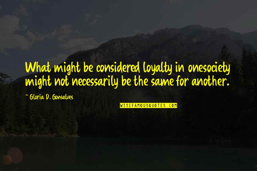 One Quote Quotes By Gloria D. Gonsalves: What might be considered loyalty in onesociety might