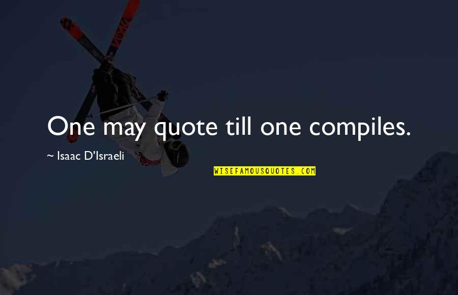 One Quote Quotes By Isaac D'Israeli: One may quote till one compiles.