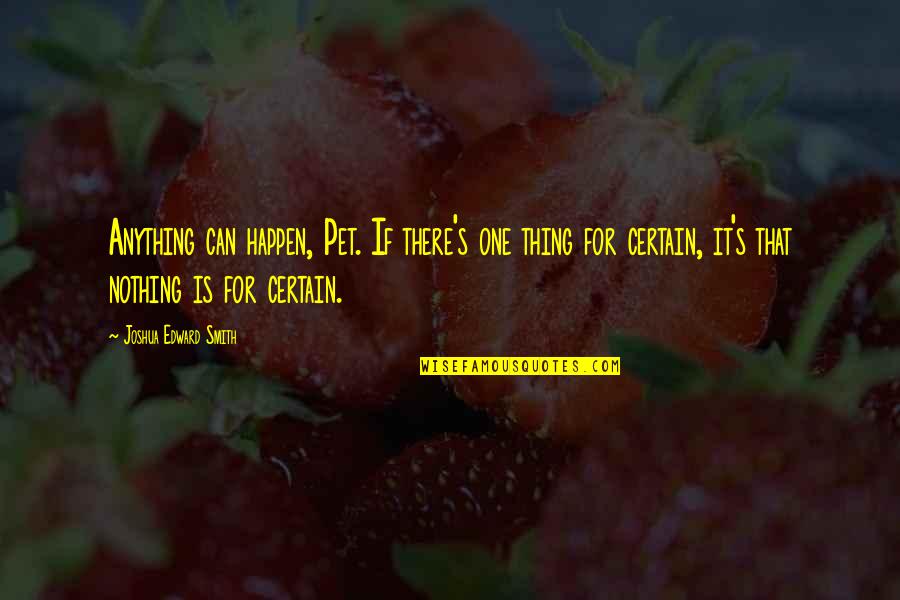 One Quote Quotes By Joshua Edward Smith: Anything can happen, Pet. If there's one thing
