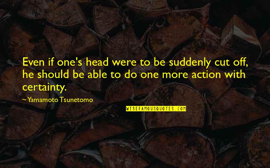 One Quotes By Yamamoto Tsunetomo: Even if one's head were to be suddenly