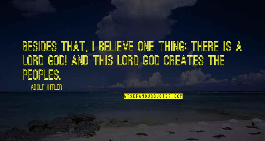 One Religion Quotes By Adolf Hitler: Besides that, I believe one thing: there is One Religion Quotes By Adolf Hitler: Besides that, I believe one thing: there is