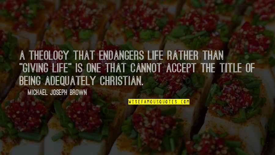 One Religion Quotes By Michael Joseph Brown: A theology that endangers life rather than "giving