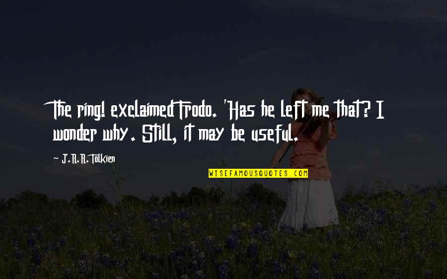 One Ring Quotes By J.R.R. Tolkien: The ring! exclaimed Frodo. 'Has he left me One Ring Quotes By J.R.R. Tolkien: The ring! exclaimed Frodo. 'Has he left me