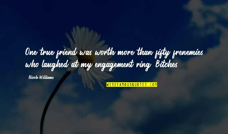One Ring Quotes By Nicole Williams: One true friend was worth more than fifty One Ring Quotes By Nicole Williams: One true friend was worth more than fifty