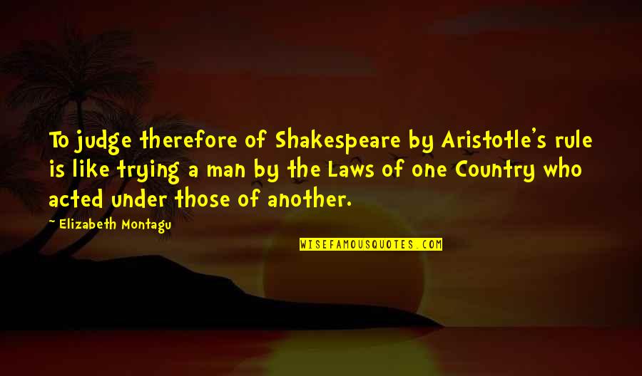 One Rule For One And One For Another Quotes By Elizabeth Montagu: To judge therefore of Shakespeare by Aristotle's rule