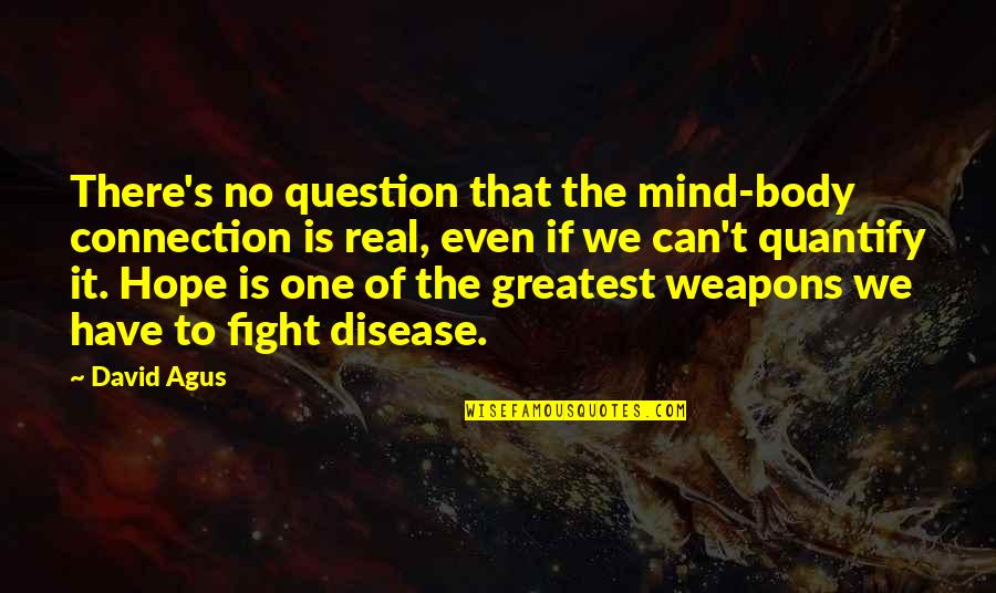 One S Mind Quotes By David Agus: There's no question that the mind-body connection is One S Mind Quotes By David Agus: There's no question that the mind-body connection is