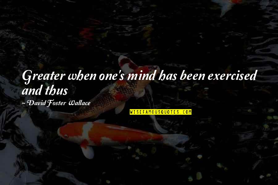 One S Mind Quotes By David Foster Wallace: Greater when one's mind has been exercised and One S Mind Quotes By David Foster Wallace: Greater when one's mind has been exercised and