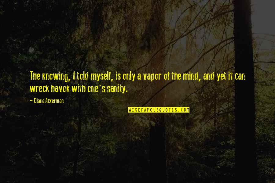 One S Mind Quotes By Diane Ackerman: The knowing, I told myself, is only a One S Mind Quotes By Diane Ackerman: The knowing, I told myself, is only a