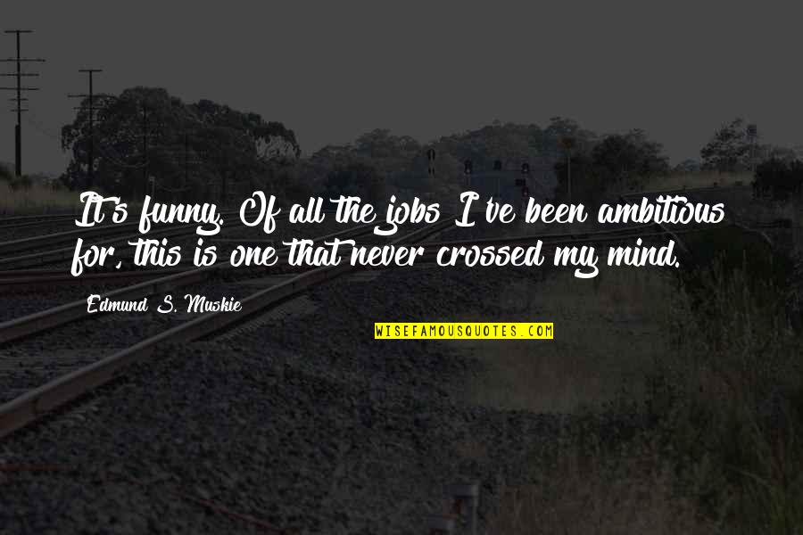 One S Mind Quotes By Edmund S. Muskie: It's funny. Of all the jobs I've been One S Mind Quotes By Edmund S. Muskie: It's funny. Of all the jobs I've been
