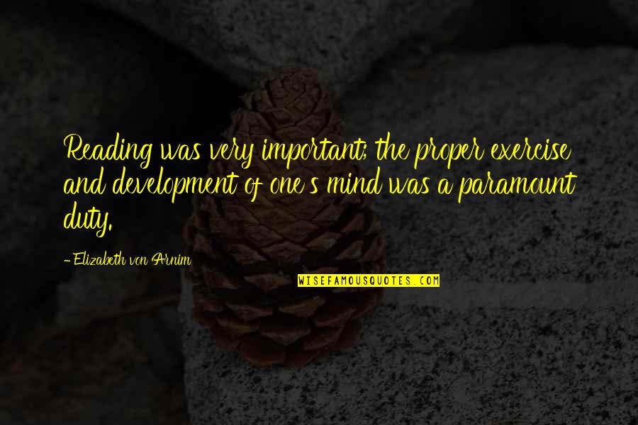 One S Mind Quotes By Elizabeth Von Arnim: Reading was very important; the proper exercise and One S Mind Quotes By Elizabeth Von Arnim: Reading was very important; the proper exercise and