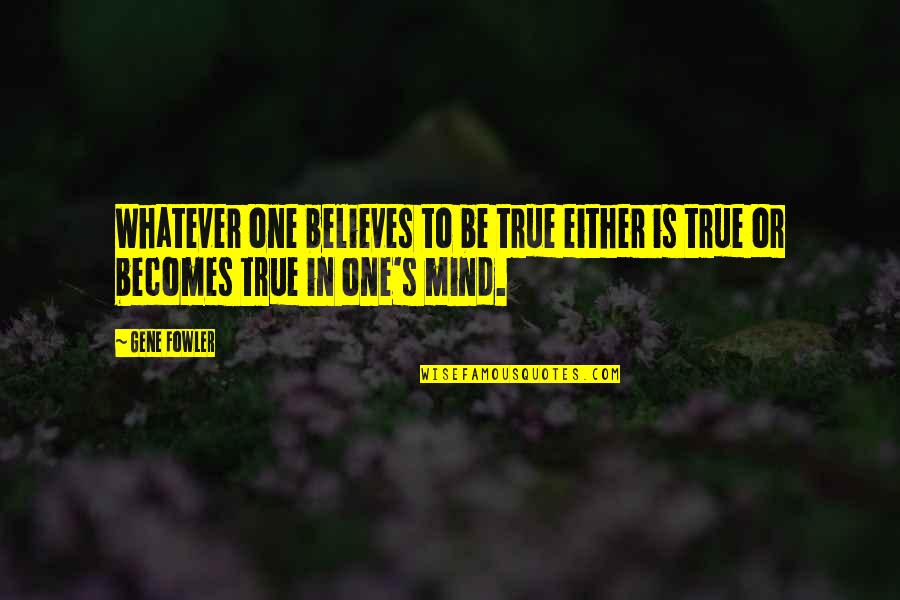 One S Mind Quotes By Gene Fowler: Whatever one believes to be true either is