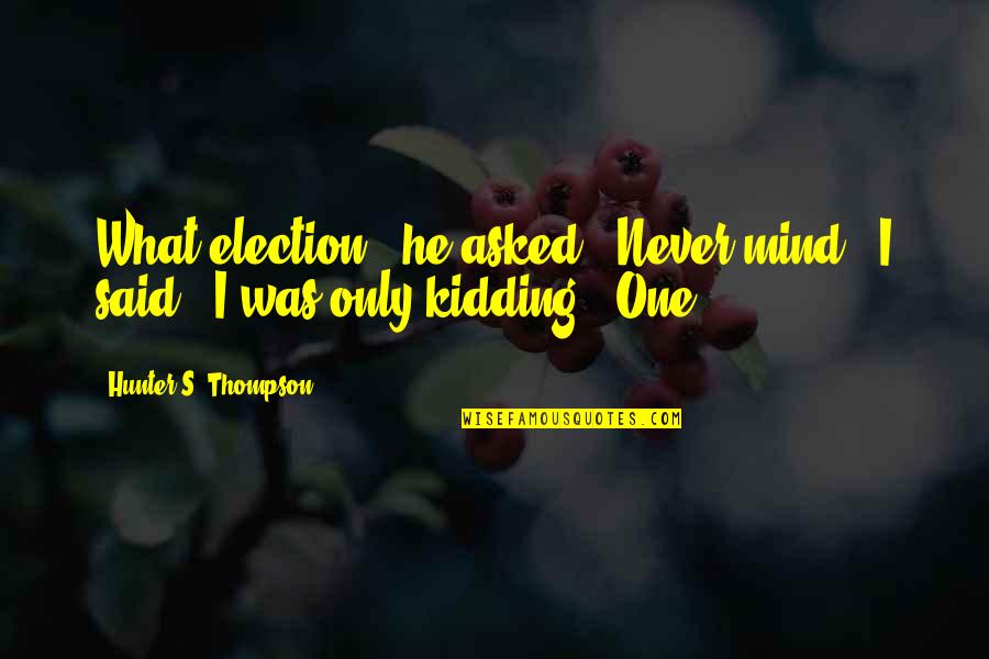 One S Mind Quotes By Hunter S. Thompson: What election?" he asked. "Never mind," I said. One S Mind Quotes By Hunter S. Thompson: What election?" he asked. "Never mind," I said.