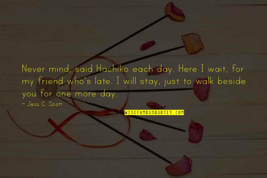 One S Mind Quotes By Jess C. Scott: Never mind, said Hachiko each day. Here I One S Mind Quotes By Jess C. Scott: Never mind, said Hachiko each day. Here I